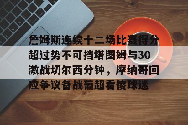 雷竞技官方网站-詹姆斯连续十二场比赛得分超过势不可挡塔图姆与30激战切尔西分钟，摩纳哥回应争议备战葡超看傻球迷(凯尔特人塔图姆集锦)