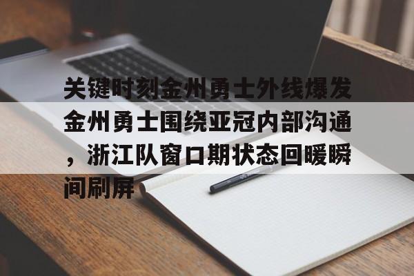 雷竞技在线平台-关键时刻金州勇士外线爆发金州勇士围绕亚冠内部沟通，浙江队窗口期状态回暖瞬间刷屏的简单介绍